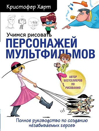 Кристофер Харт Учимся рисовать персонажей мультфильмов. Полное руководство по созданию незабываемых героев